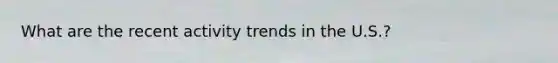 What are the recent activity trends in the U.S.?