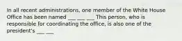 In all recent administrations, one member of the White House Office has been named ___ ___ ___ This person, who is responsible for coordinating the office, is also one of the president's ___ ___