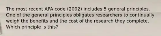 The most recent APA code (2002) includes 5 general principles. One of the general principles obligates researchers to continually weigh the benefits and the cost of the research they complete. Which principle is this?