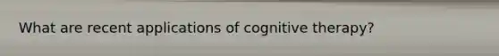 What are recent applications of cognitive therapy?