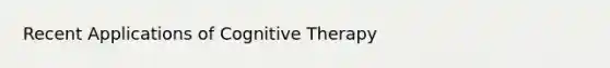 Recent Applications of Cognitive Therapy