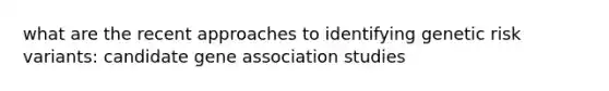 what are the recent approaches to identifying genetic risk variants: candidate gene association studies