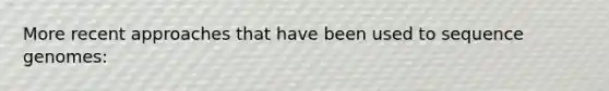 More recent approaches that have been used to sequence genomes: