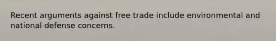 Recent arguments against free trade include environmental and national defense concerns.