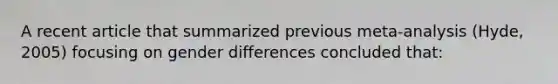 A recent article that summarized previous meta-analysis (Hyde, 2005) focusing on gender differences concluded that: