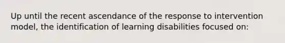 Up until the recent ascendance of the response to intervention model, the identification of learning disabilities focused on: