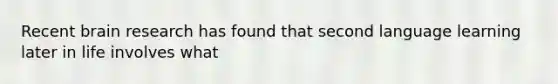 Recent brain research has found that second language learning later in life involves what