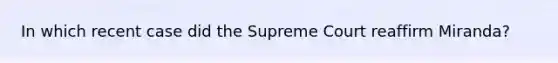 In which recent case did the Supreme Court reaffirm Miranda?