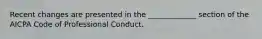 Recent changes are presented in the _____________ section of the AICPA Code of Professional Conduct.