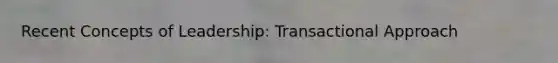 Recent Concepts of Leadership: Transactional Approach