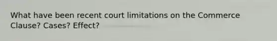 What have been recent court limitations on the Commerce Clause? Cases? Effect?