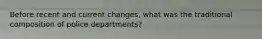 Before recent and current changes, what was the traditional composition of police departments?