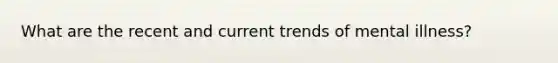 What are the recent and current trends of mental illness?