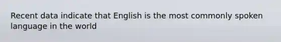 Recent data indicate that English is the most commonly spoken language in the world