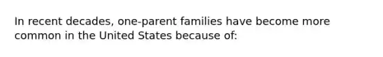 In recent decades, one-parent families have become more common in the United States because of: