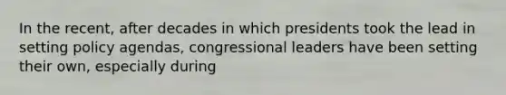 In the recent, after decades in which presidents took the lead in setting policy agendas, congressional leaders have been setting their own, especially during