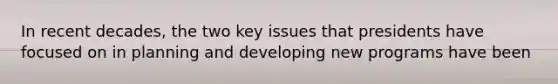 In recent decades, the two key issues that presidents have focused on in planning and developing new programs have been