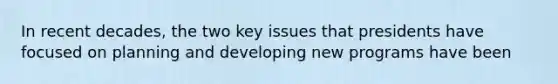 In recent decades, the two key issues that presidents have focused on planning and developing new programs have been