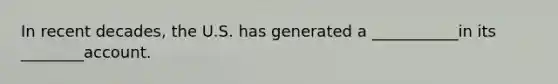 In recent decades, the U.S. has generated a ___________in its ________account.