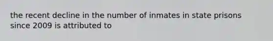 the recent decline in the number of inmates in state prisons since 2009 is attributed to