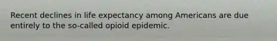 Recent declines in life expectancy among Americans are due entirely to the so-called opioid epidemic.