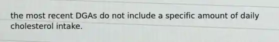the most recent DGAs do not include a specific amount of daily cholesterol intake.