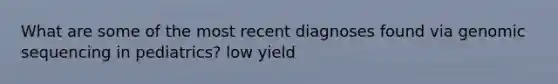 What are some of the most recent diagnoses found via genomic sequencing in pediatrics? low yield