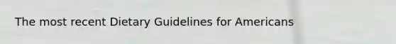 The most recent Dietary Guidelines for Americans