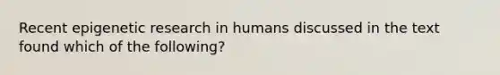 Recent epigenetic research in humans discussed in the text found which of the following?