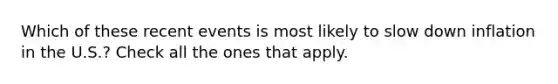 Which of these recent events is most likely to slow down inflation in the U.S.? Check all the ones that apply.