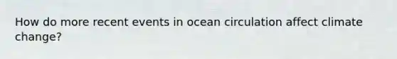 How do more recent events in ocean circulation affect climate change?