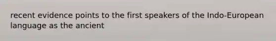 recent evidence points to the first speakers of the Indo-European language as the ancient
