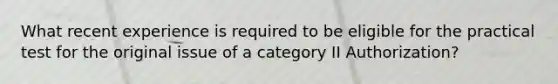 What recent experience is required to be eligible for the practical test for the original issue of a category II Authorization?