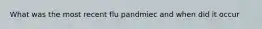 What was the most recent flu pandmiec and when did it occur