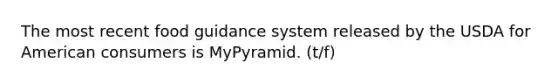 The most recent food guidance system released by the USDA for American consumers is MyPyramid. (t/f)