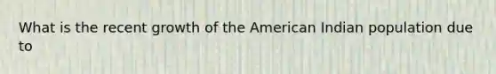 What is the recent growth of the American Indian population due to