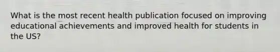 What is the most recent health publication focused on improving educational achievements and improved health for students in the US?