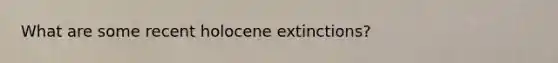 What are some recent holocene extinctions?