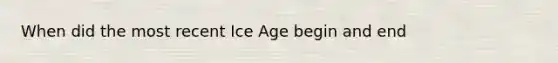 When did the most recent Ice Age begin and end