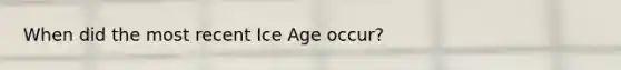 When did the most recent Ice Age occur?