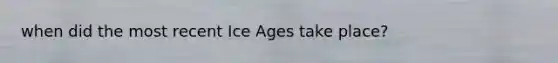 when did the most recent Ice Ages take place?