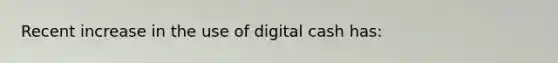 Recent increase in the use of digital cash has: