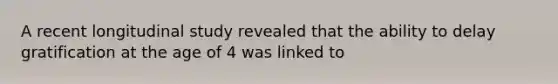 A recent longitudinal study revealed that the ability to delay gratification at the age of 4 was linked to