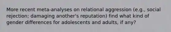 More recent meta-analyses on relational aggression (e.g., social rejection; damaging another's reputation) find what kind of gender differences for adolescents and adults, if any?