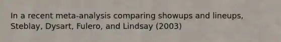 In a recent meta-analysis comparing showups and lineups, Steblay, Dysart, Fulero, and Lindsay (2003)