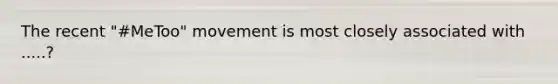 The recent "#MeToo" movement is most closely associated with .....?