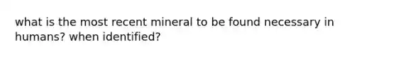 what is the most recent mineral to be found necessary in humans? when identified?