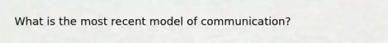 What is the most recent model of communication?