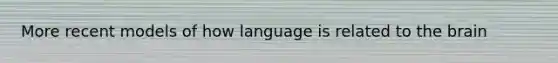 More recent models of how language is related to <a href='https://www.questionai.com/knowledge/kLMtJeqKp6-the-brain' class='anchor-knowledge'>the brain</a>