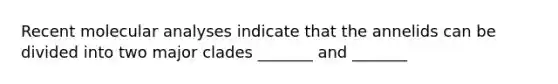 Recent molecular analyses indicate that the annelids can be divided into two major clades _______ and _______